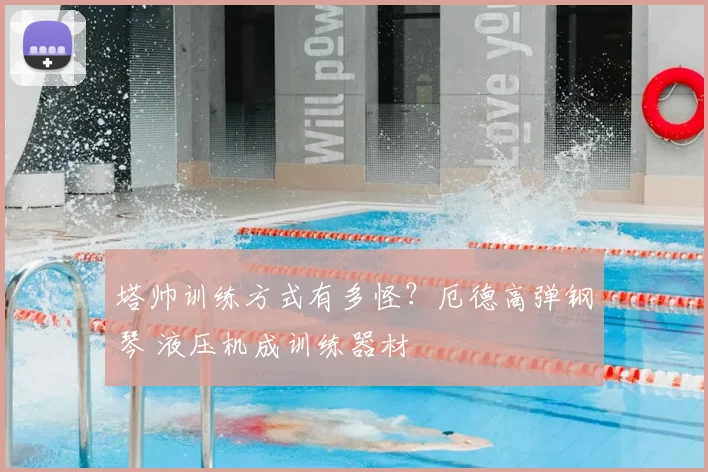 塔帅训练方式有多怪？厄德高弹钢琴 液压机成训练器材