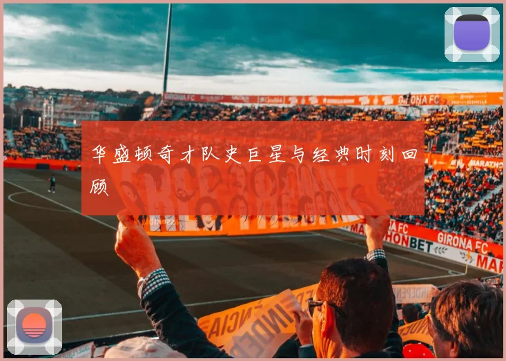 华盛顿奇才队史巨星与经典时刻回顾