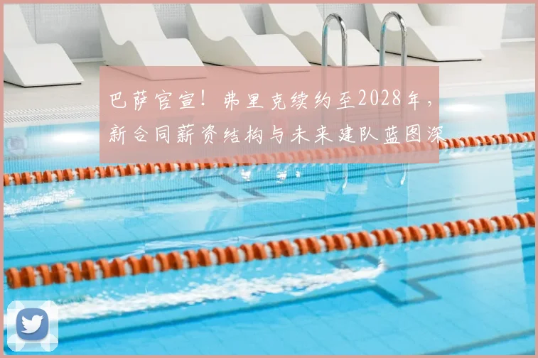巴萨官宣！弗里克续约至2028年，新合同薪资结构与未来建队蓝图深度解析