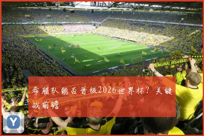 希腊队能否晋级2026世界杯？关键战前瞻