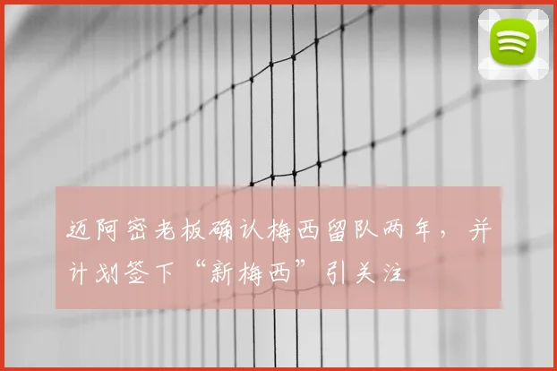 迈阿密老板确认梅西留队两年，并计划签下“新梅西”引关注