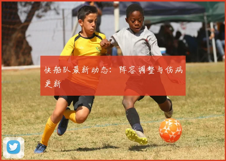 快船队最新动态：阵容调整与伤病更新